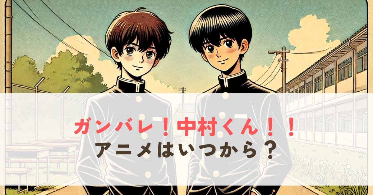 ガンバレ中村くんのアニメいつから放送？最新キャスト情報まで完全解説